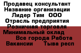 Продавец-консультант › Название организации ­ Лидер Тим, ООО › Отрасль предприятия ­ Розничная торговля › Минимальный оклад ­ 14 000 - Все города Работа » Вакансии   . Тыва респ.